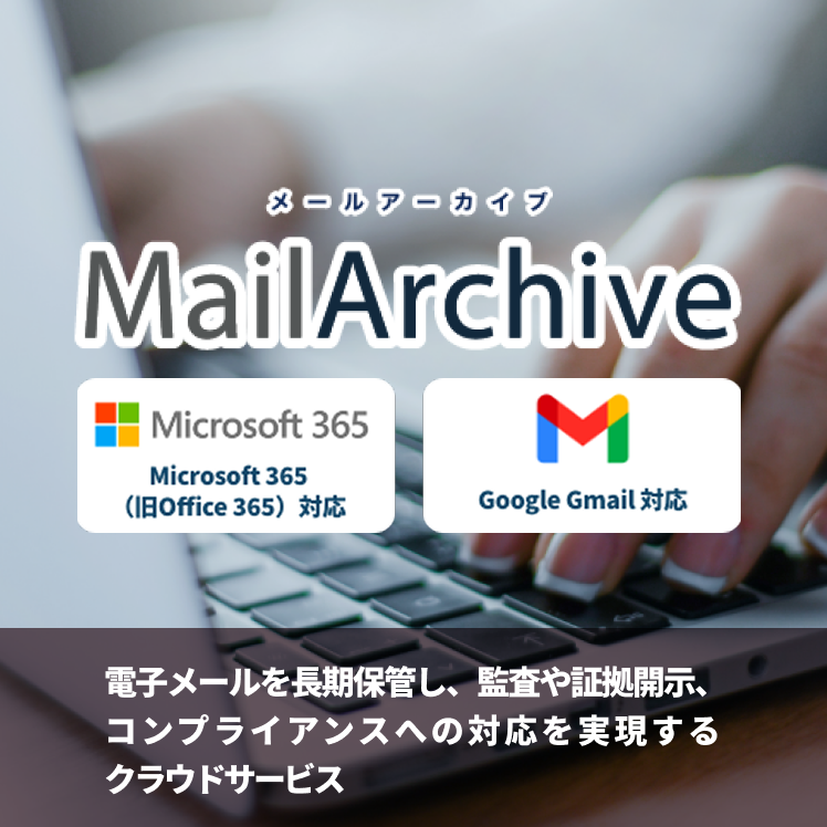MailArchive(メールアーカイブ) - 電子メールを長期保管し、監査や証拠開示、コンプライアンスへの対応を実現するクラウドサービス