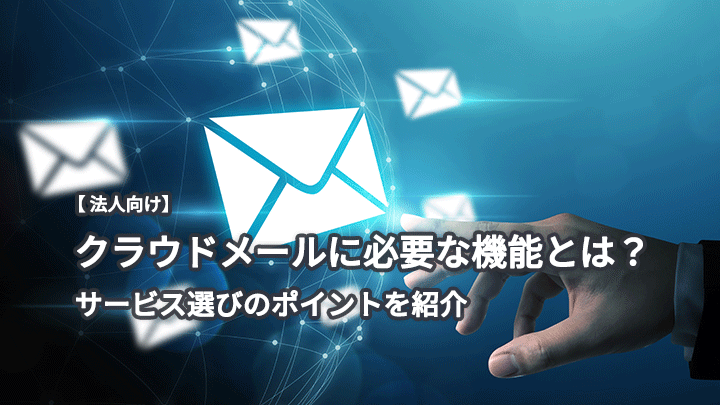 【法人向け】クラウドメールに必要な機能とは?サービス選びのポイントを紹介