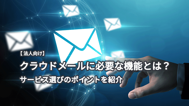 【法人向け】クラウドメールに必要な機能とは？サービス選びのポイントを紹介