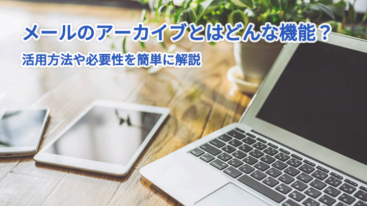 メールのアーカイブとはどんな機能?活用方法や必要性を簡単に解説