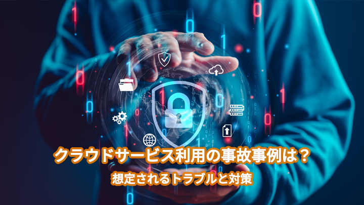 クラウドサービス利用の事故事例は?想定されるトラブルと対策