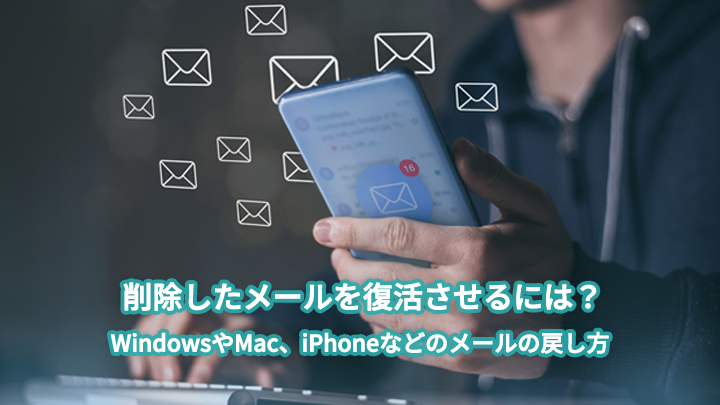 削除したメールを復活させるには?WindowsやMac、iPhoneなどのメールの戻し方