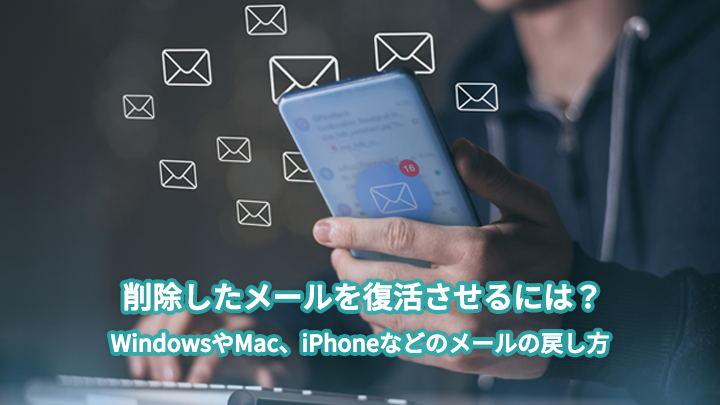 削除したメールを復活させるには？WindowsやMac、iPhoneなどのメールの戻し方