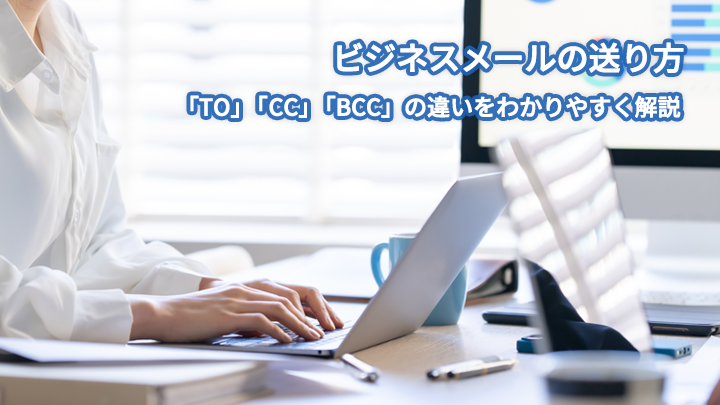 【ビジネスメールの送り方】「TO」「CC」「BCC」の違いをわかりやすく解説