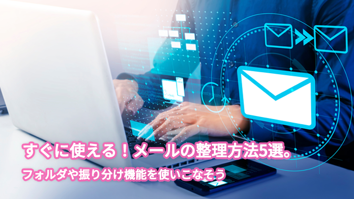 すぐに使える!メールの整理方法5選。フォルダや振り分け機能を使いこなそう
