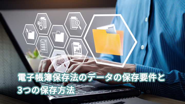電子帳簿保存法のデータの保存要件と3つの保存方法