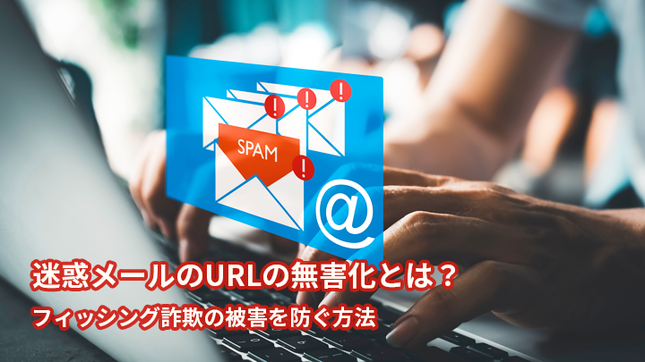 迷惑メールのURLの無害化とは?フィッシング詐欺の被害を防ぐ方法