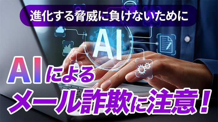 AIによるメール詐欺に注意！～進化する脅威に負けないために～