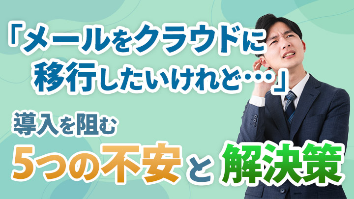 「メールをクラウドに移行したいけれど…」導入を阻む“5つの不安”と解決策