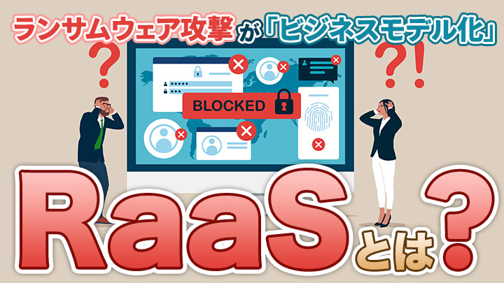 RaaSとは？ランサムウェア攻撃が“ビジネスモデル化”する新たな仕組みを解説