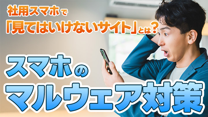 社用スマホで「見てはいけないサイト」とは？スマホのマルウェア対策