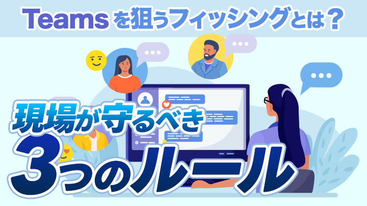 Teamsを狙うフィッシングとは？現場が守るべき3つのルール