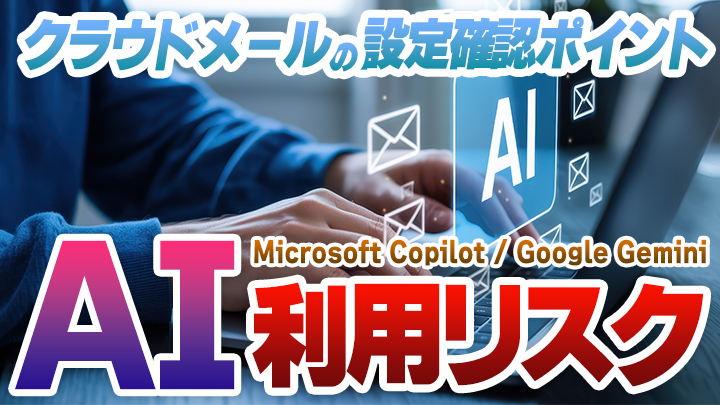 CopilotとGeminiのAI利用リスク。クラウドメールの設定確認ポイント