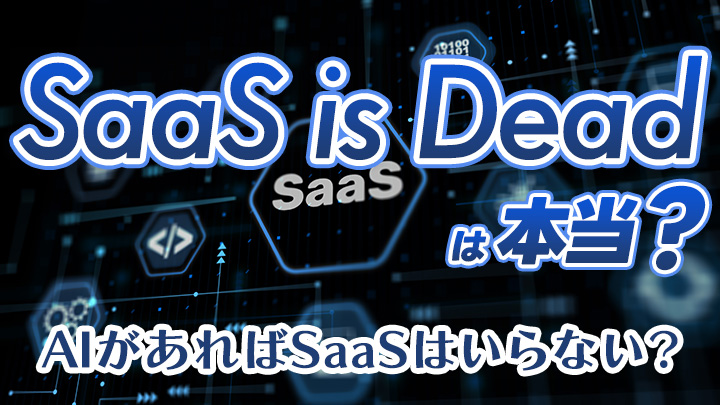 「SaaS is Dead」は本当か？AIがあればSaaSはいらないということはない