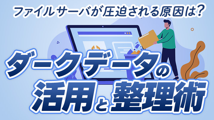 ファイルサーバが圧迫される原因は？未活用のダークデータの活用と整理術