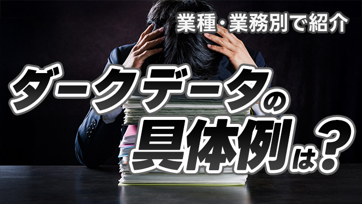 ダークデータの具体例は？業種・業務別にどんなデータが該当するか紹介