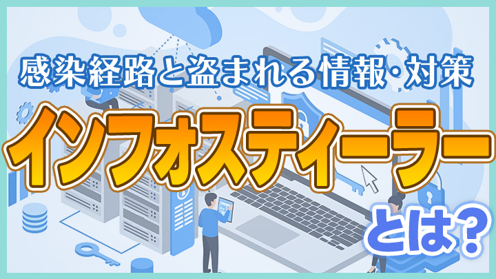 インフォスティーラーとは？感染経路と盗まれる情報・対策を解説