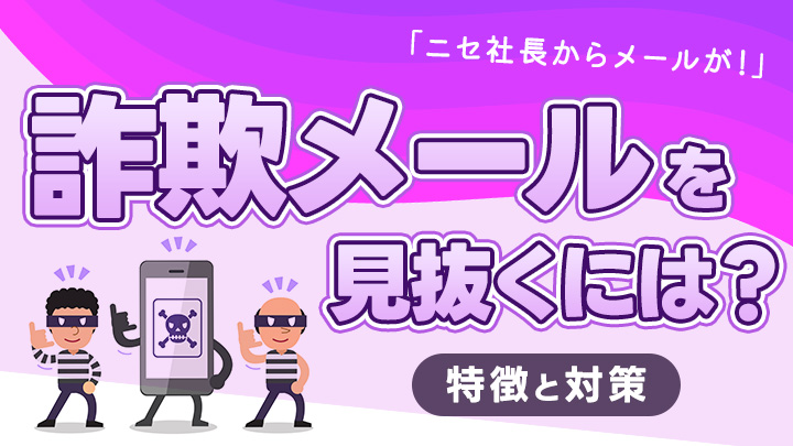 「ニセ社長からメールが！」社長になりすました詐欺メールを見抜くには？特徴と対策